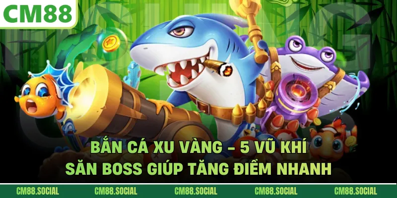 Bắn Cá Xu Vàng - 5 Vũ Khí Săn Boss Giúp Tăng Điểm Nhanh