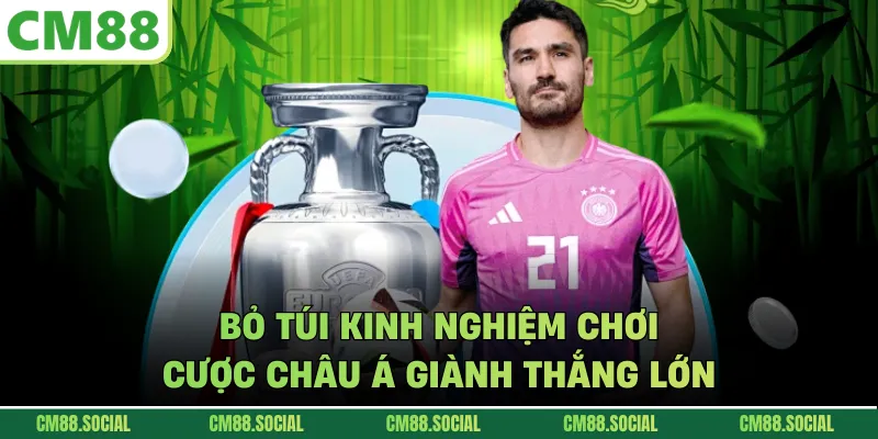 Bỏ túi kinh nghiệm chơi cược châu Á giành thắng lớn