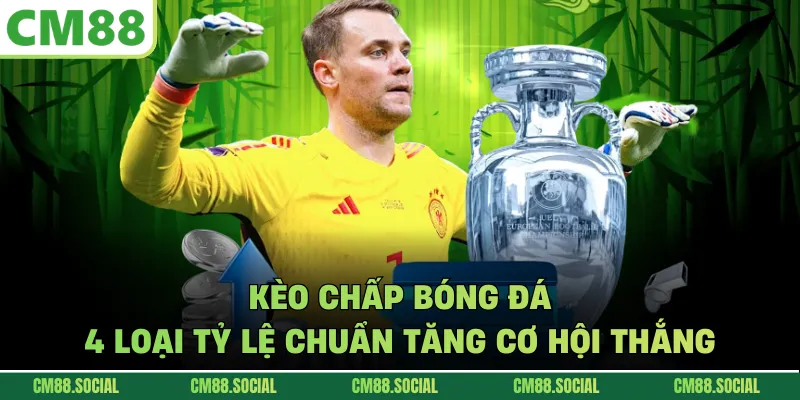 Kèo Chấp Bóng Đá - 4 Loại Tỷ Lệ Chuẩn Tăng Cơ Hội Thắng