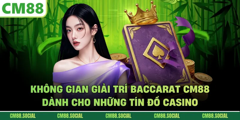 Không gian giải trí Baccarat CM88 dành cho những tín đồ casino