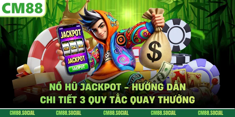 Nổ Hũ Jackpot - Hướng Dẫn Chi Tiết 3 Quy Tắc Quay Thưởng